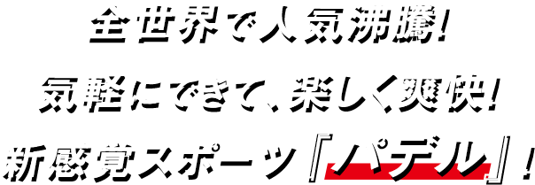 全世界で人気沸騰！気軽にできて、楽しく爽快！新感覚スポーツ『パデル』！